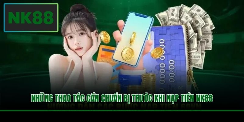 Nạp Tiền NK88 - Cấp Vốn Tức Thì, Cá Cược Liền Tay 2 Những thao tác cần chuẩn bị trước khi nạp tiền NK88