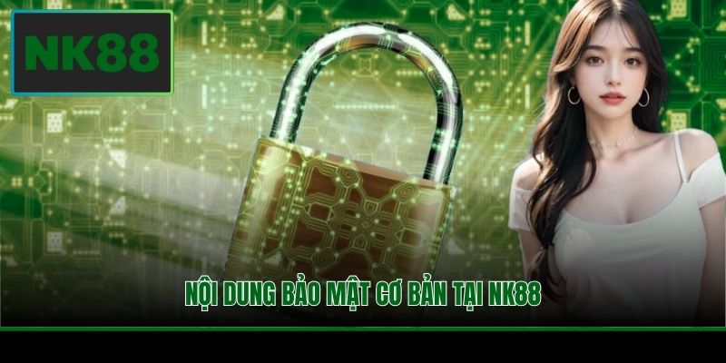 Chính Sách Bảo Mật NK88 - Đảm Bảo Tham Gia An Toàn 2 Nội dung bảo mật cơ bản tại NK88